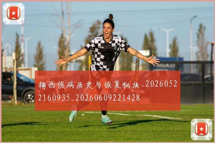 梅西伤病历史与恢复秘诀_20260522160935_20260609221428
