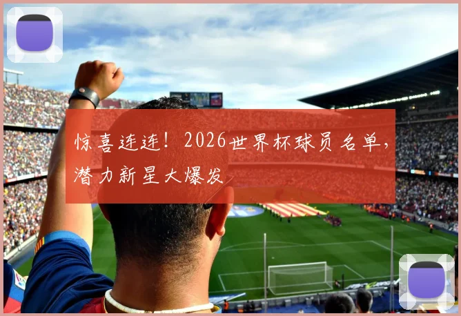 惊喜连连!2026世界杯球员名单,潜力新星大爆发