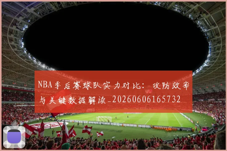NBA季后赛球队实力对比:攻防效率与关键数据解读_20260606165732