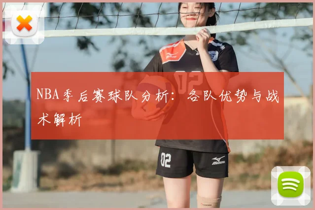 NBA季后赛球队分析：各队优势与战术解析