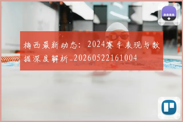 梅西最新动态：2024赛季表现与数据深度解析_20260522161004