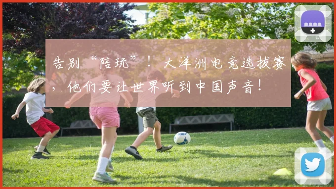 告别“陪玩”！大洋洲电竞选拔赛，他们要让世界听到中国声音！