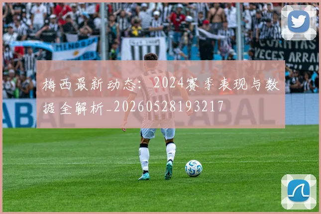 梅西最新动态：2024赛季表现与数据全解析_20260528193217