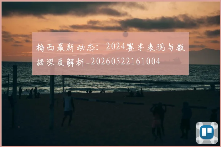 梅西最新动态:2024赛季表现与数据深度解析_20260522161004