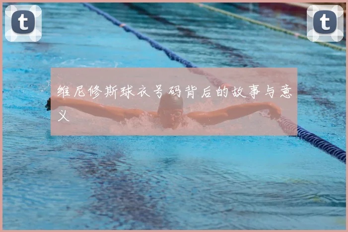维尼修斯球衣号码背后的故事与意义
