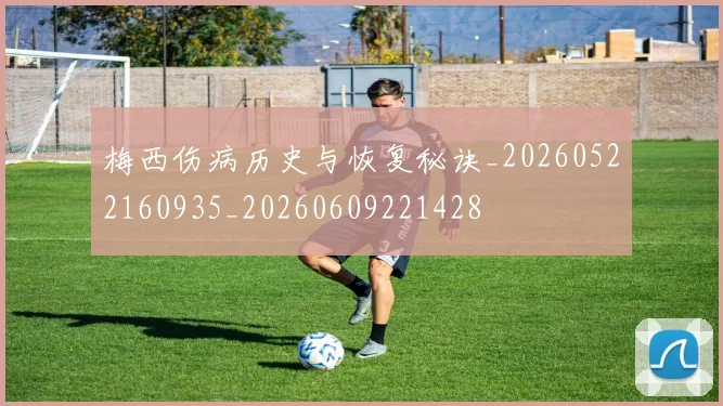 梅西伤病历史与恢复秘诀_20260522160935_20260609221428