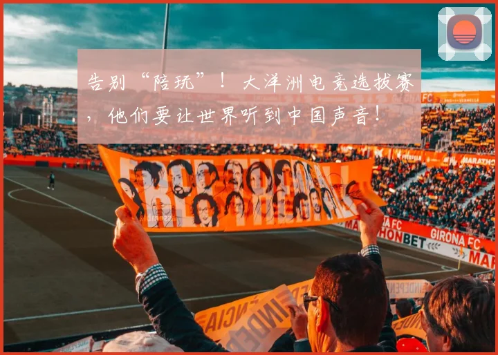 告别“陪玩”！大洋洲电竞选拔赛，他们要让世界听到中国声音！