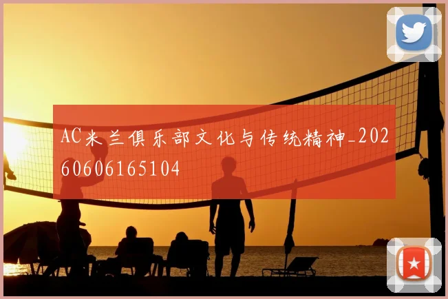 AC米兰俱乐部文化与传统精神_20260606165104